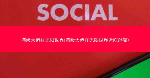 满级大佬在无限世界(满级大佬在无限世界逛吃逛喝)