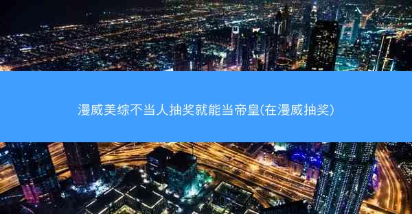 漫威美综不当人抽奖就能当帝皇(在漫威抽奖)