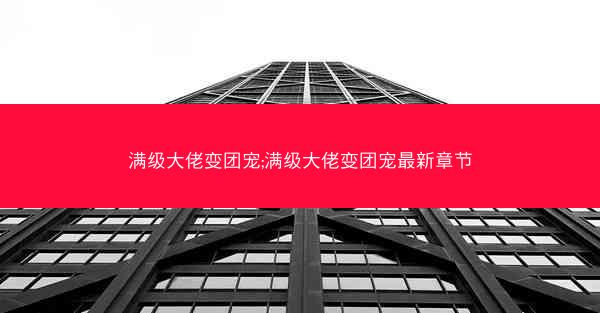 满级大佬变团宠;满级大佬变团宠最新章节