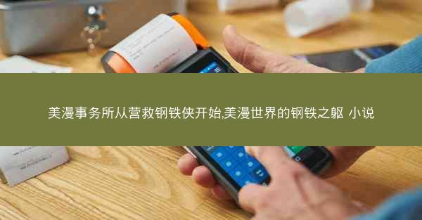 美漫事务所从营救钢铁侠开始,美漫世界的钢铁之躯 小说