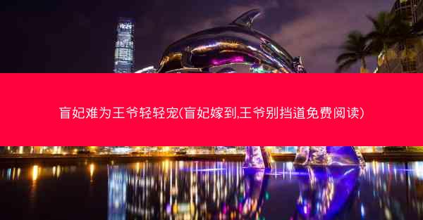 盲妃难为王爷轻轻宠(盲妃嫁到,王爷别挡道免费阅读)