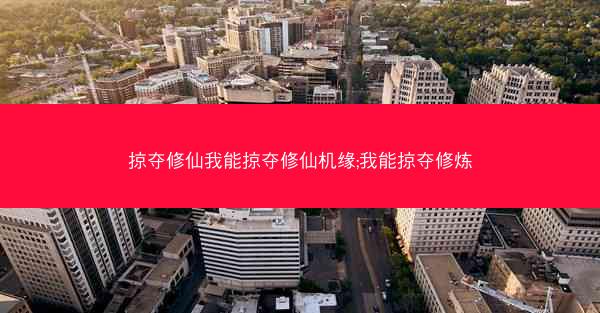 掠夺修仙我能掠夺修仙机缘;我能掠夺修炼