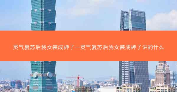 灵气复苏后我女装成神了—灵气复苏后我女装成神了讲的什么