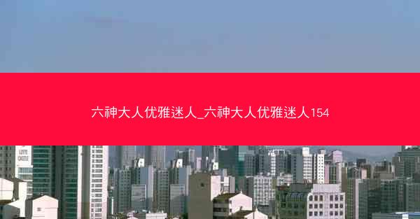 六神大人优雅迷人_六神大人优雅迷人154