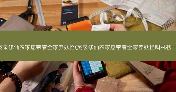 灵泉修仙农家崽带着全家养妖怪(灵泉修仙农家崽带着全家养妖怪叫林初一)