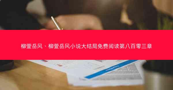 柳萱岳风、柳萱岳风小说大结局免费阅读第八百零三章