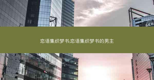 恋语集织梦书;恋语集织梦书的男主 恋语集织梦书;恋语集织梦书的男主