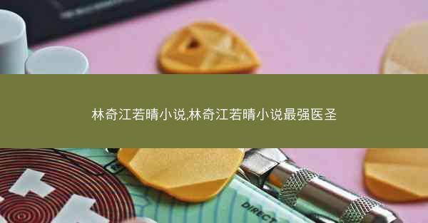 林奇江若晴小说,林奇江若晴小说最强医圣
