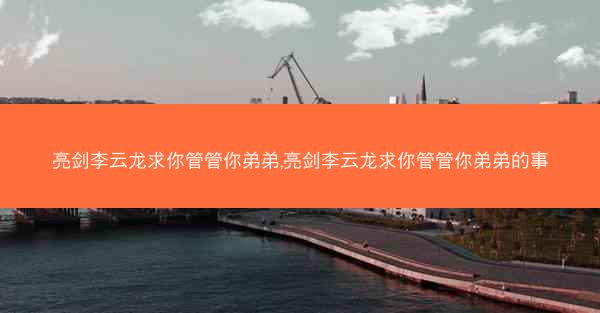 亮剑李云龙求你管管你弟弟,亮剑李云龙求你管管你弟弟的事