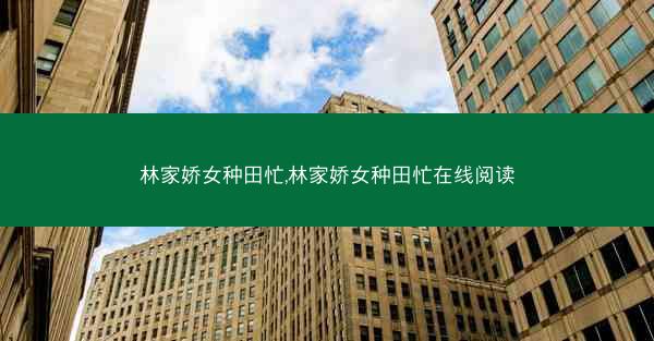林家娇女种田忙,林家娇女种田忙在线阅读