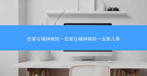 恋爱在精神病院—恋爱在精神病院一血第几章