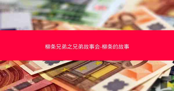 柳条兄弟之兄弟故事会-柳条的故事