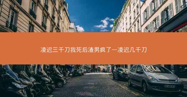 凌迟三千刀我死后渣男疯了—凌迟几千刀