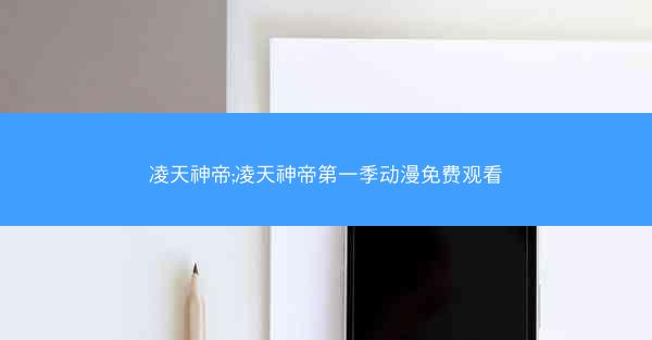 凌天神帝;凌天神帝第一季动漫免费观看
