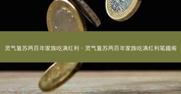 灵气复苏两百年家族吃满红利、灵气复苏两百年家族吃满红利笔趣阁