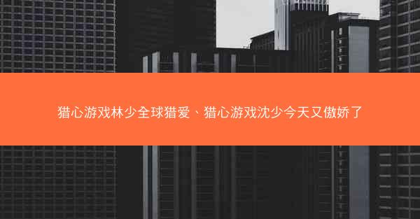 猎心游戏林少全球猎爱、猎心游戏沈少今天又傲娇了
