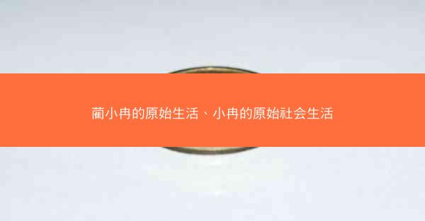 蔺小冉的原始生活、小冉的原始社会生活