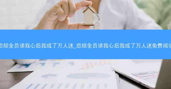 恋综全员读我心后我成了万人迷_恋综全员读我心后我成了万人迷免费阅读