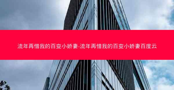 流年再惜我的百变小娇妻-流年再惜我的百变小娇妻百度云