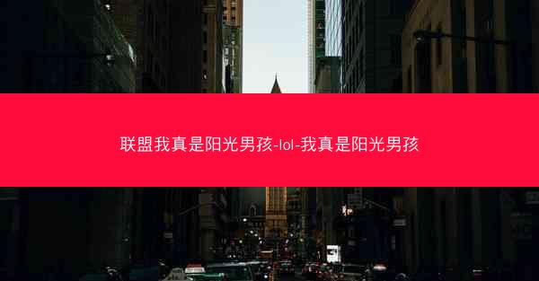 联盟我真是阳光男孩-lol-我真是阳光男孩 联盟我真是阳光男孩-lol-我真是阳光男孩