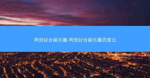 两世好合娱乐圈-两世好合娱乐圈百度云