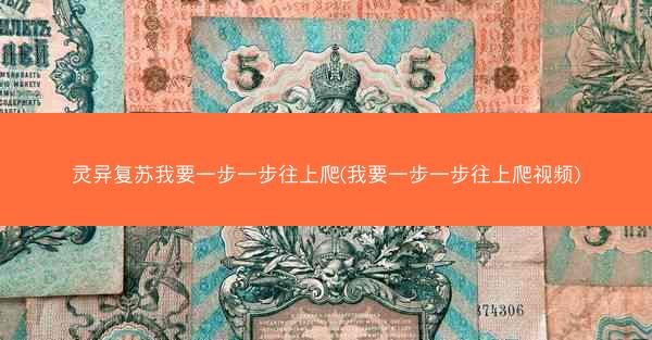 灵异复苏我要一步一步往上爬(我要一步一步往上爬视频)