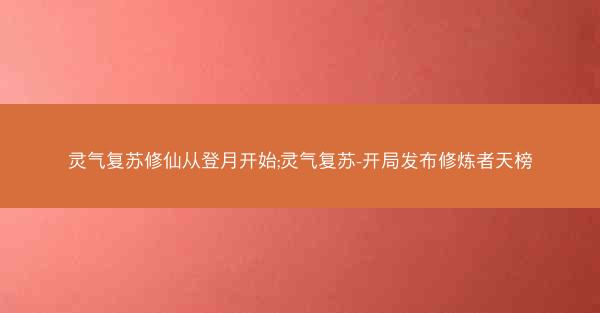 灵气复苏修仙从登月开始;灵气复苏-开局发布修炼者天榜