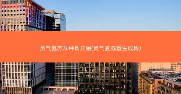 灵气复苏从种树开始(灵气复苏重生成树)