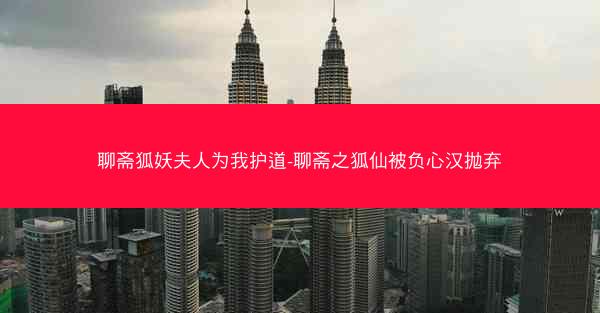 聊斋狐妖夫人为我护道-聊斋之狐仙被负心汉抛弃 聊斋狐妖夫人为我护道-聊斋之狐仙被负心汉抛弃