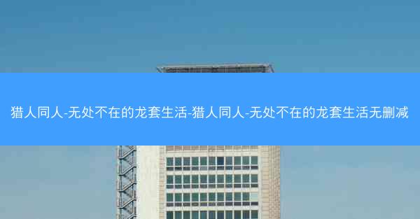 猎人同人-无处不在的龙套生活-猎人同人-无处不在的龙套生活无删减