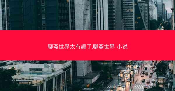 聊斋世界太有趣了,聊斋世界 小说