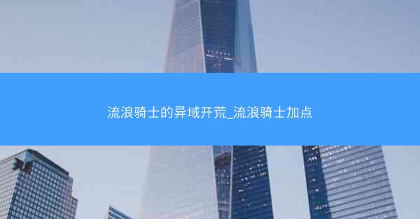 流浪骑士的异域开荒_流浪骑士加点