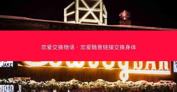 恋爱交换物语、恋爱随意链接交换身体