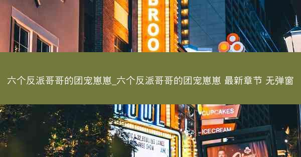 六个反派哥哥的团宠崽崽_六个反派哥哥的团宠崽崽 最新章节 无弹窗