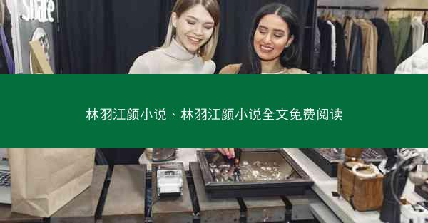 林羽江颜小说、林羽江颜小说全文免费阅读 林羽江颜小说、林羽江颜小说全文免费阅读