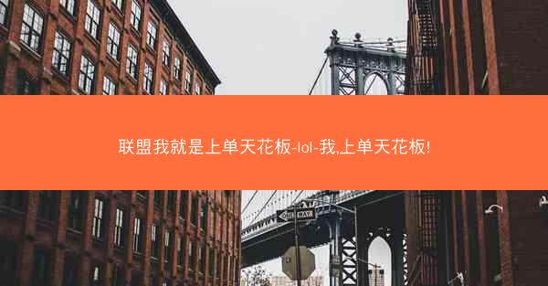 联盟我就是上单天花板-lol-我,上单天花板!