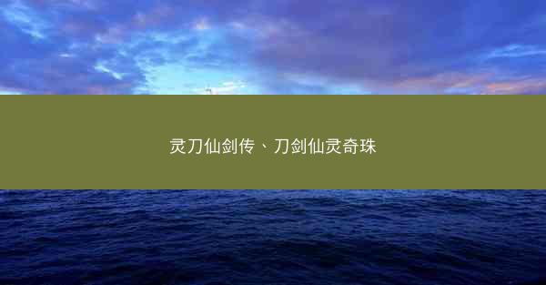 灵刀仙剑传、刀剑仙灵奇珠