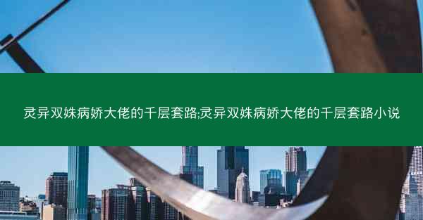 灵异双姝病娇大佬的千层套路;灵异双姝病娇大佬的千层套路小说 灵异双姝病娇大佬的千层套路;灵异双姝病娇大佬的千层套路小说