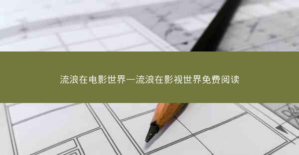 流浪在电影世界—流浪在影视世界免费阅读