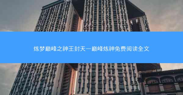炼梦巅峰之神王封天—巅峰炼神免费阅读全文
