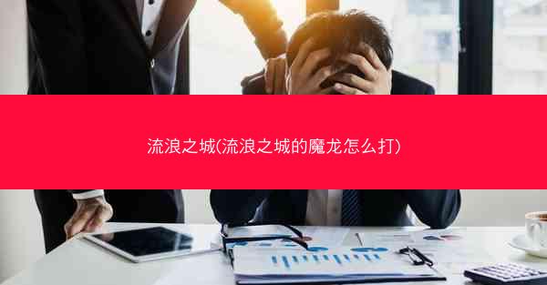 流浪之城(流浪之城的魔龙怎么打)