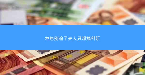 林总别追了夫人只想搞科研