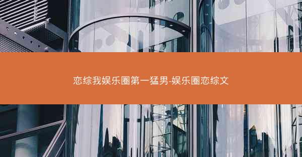 恋综我娱乐圈第一猛男-娱乐圈恋综文