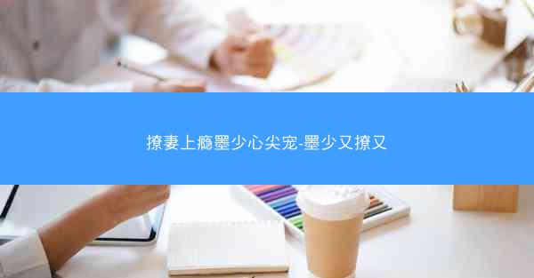 撩妻上瘾墨少心尖宠-墨少又撩又