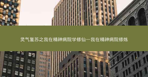 灵气复苏之我在精神病院学修仙—我在精神病院修炼