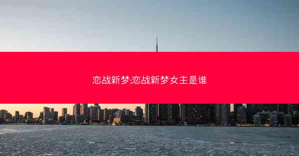 恋战新梦;恋战新梦女主是谁