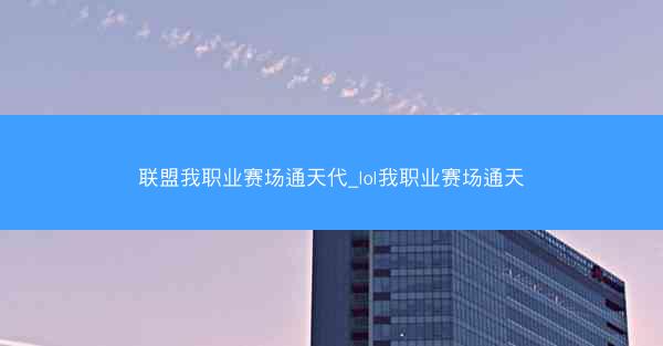 联盟我职业赛场通天代_lol我职业赛场通天