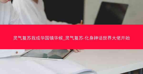 灵气复苏我成华国镇华候_灵气复苏-化身神话世界大佬开始