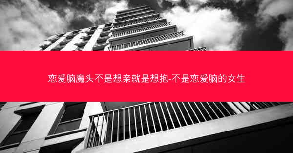 恋爱脑魔头不是想亲就是想抱-不是恋爱脑的女生