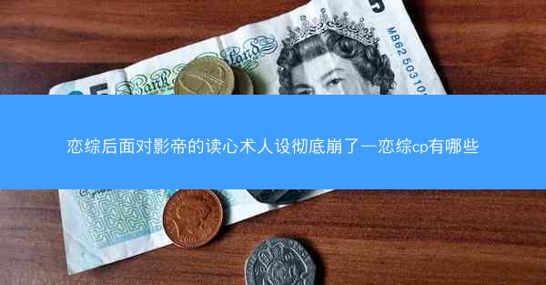 恋综后面对影帝的读心术人设彻底崩了—恋综cp有哪些